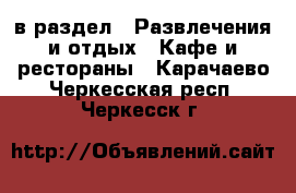  в раздел : Развлечения и отдых » Кафе и рестораны . Карачаево-Черкесская респ.,Черкесск г.